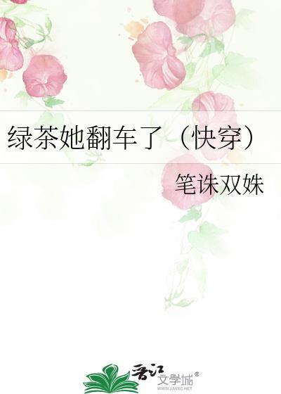 绿茶她翻车了看完了