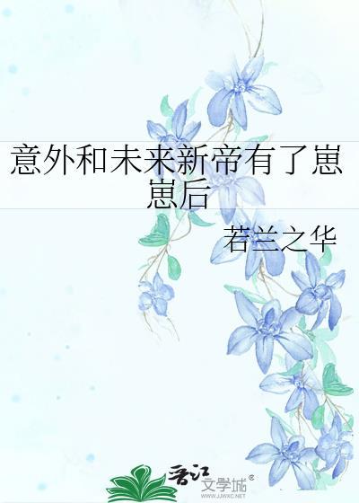 意外和未来新帝有了崽崽后全文免费阅读