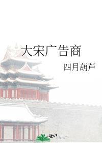大宋广告商by四月葫芦番外
