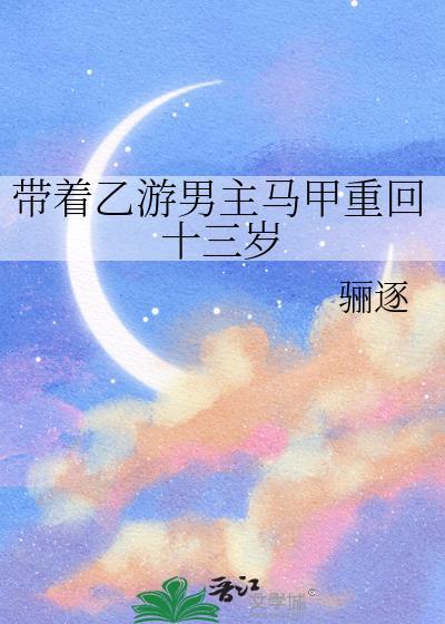 带着乙游男主马甲重回十三岁(骊逐)