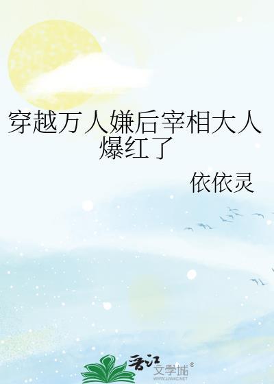 穿越万人嫌后宰相大人爆红了免费阅读