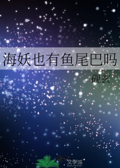 海妖也有鱼尾巴吗by砚玄受免费阅读全文