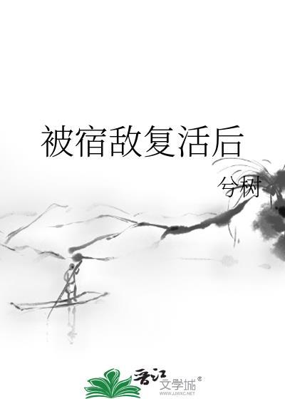 被宿敌复活后by兮树TXT