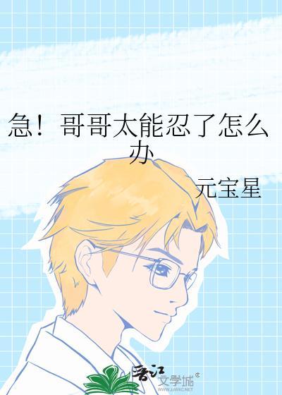 急!哥哥太能忍了怎么办笔趣阁