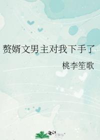 赘婿文男主对我下手了by桃李笙歌