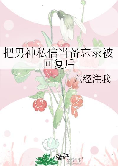 把男神私信当备忘录被回复后 六经注我