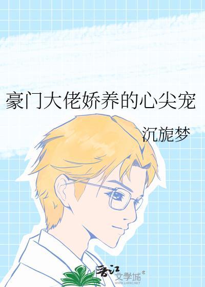 豪门大佬娇养的心尖宠晋江