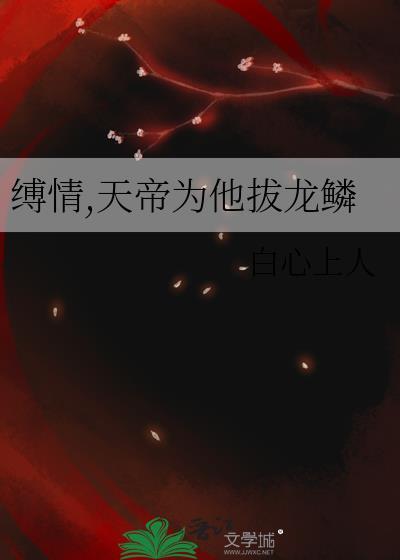 缚情天帝为他拔龙鳞全本免费阅读