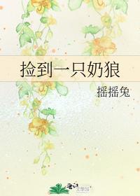 捡到一只奶狼作者摇摇兔免费阅读