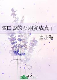 随口说的女朋友成真了笔趣阁