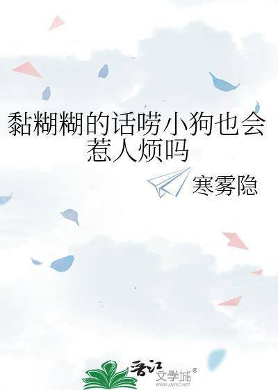 黏糊糊的话唠小狗也会惹人烦吗by寒雾隐txt