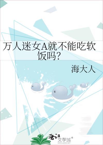 万人迷女a就不能吃软饭吗海大人免费