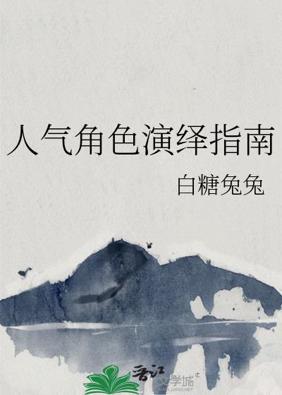 人气角色演绎指南 免费阅读无弹窗最新章节