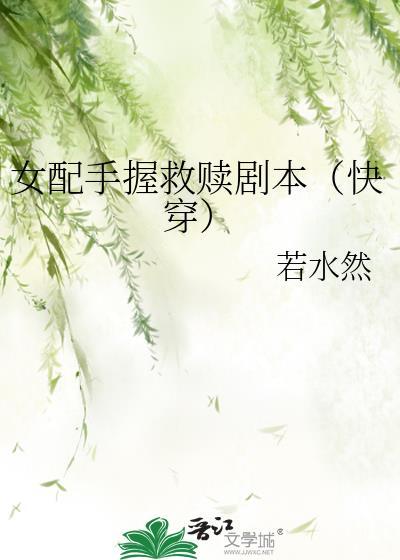 女配手握救赎剧本(快穿) 若水然 笔趣阁
