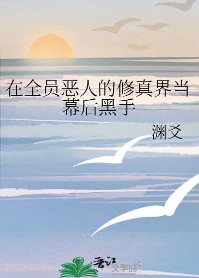 在全员恶人的修真界当幕后黑手晋江