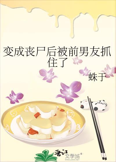变成丧尸后被前男友抓住了全文阅读