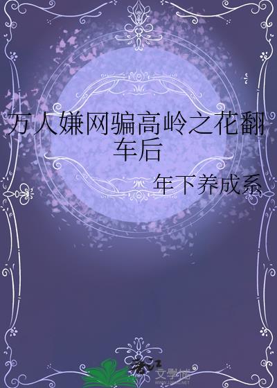 万人嫌网骗高岭之花翻车后 年下养成系 免费