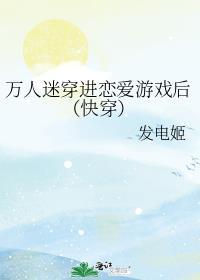 万人迷穿进恋爱游戏后(快穿)发电