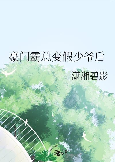 豪门霸总变假少爷后 潇湘碧影在线阅读