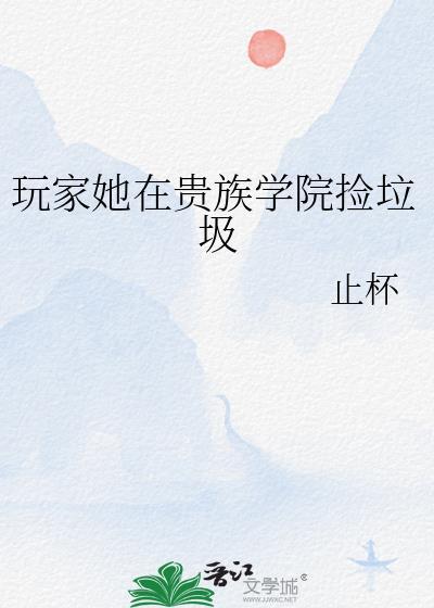 玩家她在贵族学院捡垃圾笔趣阁