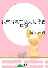 我靠召唤神话大佬称霸星际免费阅读