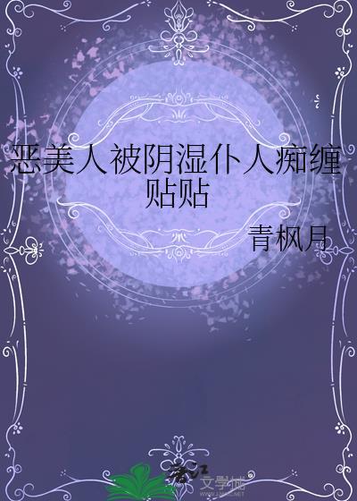恶美人被阴湿仆人痴缠贴贴免费阅读
