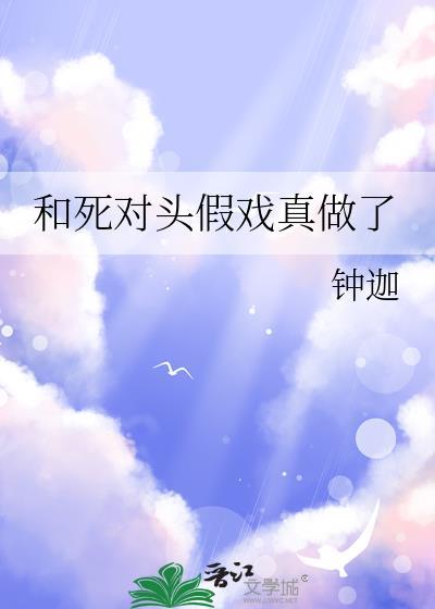 和死对头假戏真做了by梦游刀免费阅读