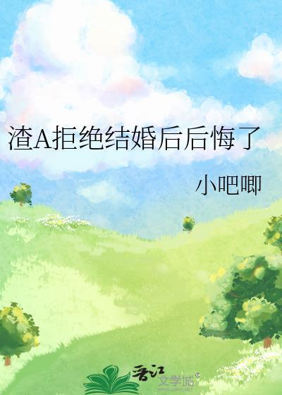 渣A拒绝结婚后后悔了txt
