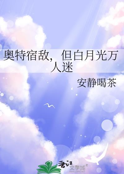 奥特宿敌但白月光万人迷百度