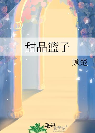 甜品篮子by顾楚全文