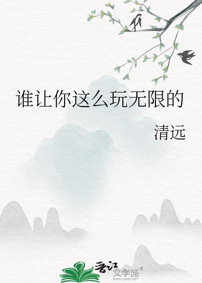 谁让你这么玩无限的 清远笔趣阁