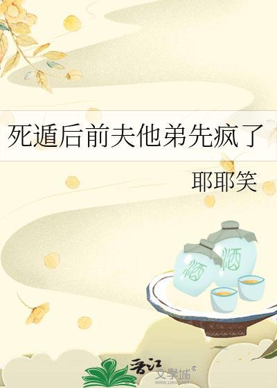 死遁后前夫他弟先疯了本书作者 耶耶笑