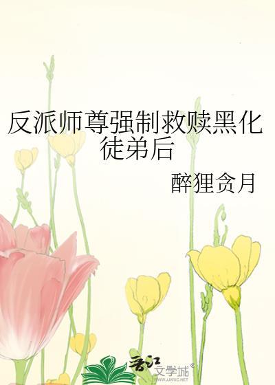 反派师尊的黑化主角拯救计划免费