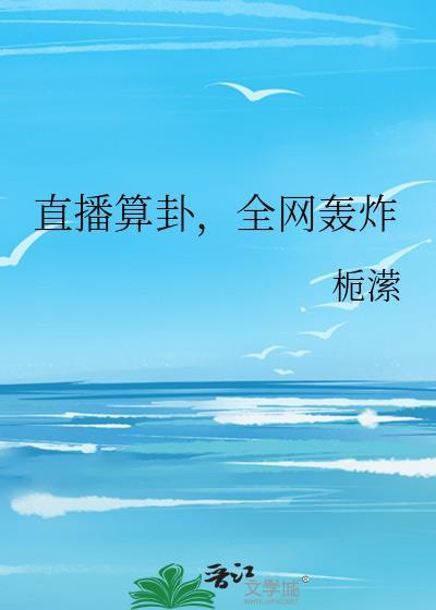 直播算卦全网轰炸栀潆免费阅读全文