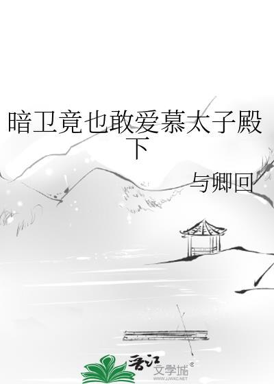 暗卫竟也敢爱慕太子殿下by(与卿回)_暗卫