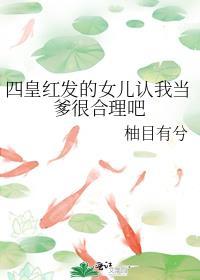 四皇红发的女儿认我当爹很合理吧晋江