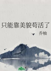 只能靠美貌苟活了 作者乔柚