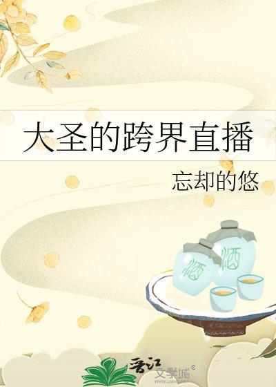 大圣的跨界直播番外完整版