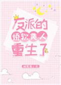 反派的娇软美人重生了完整版