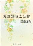 表哥嫌我太妖艳笔趣阁无弹窗