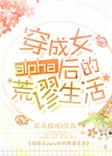穿成女alpha后的荒谬生活by花花欧尼