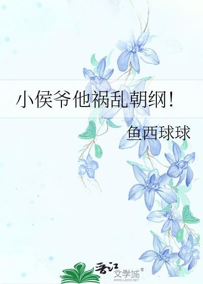 小侯爷他祸乱朝纲全文免费阅读笔趣阁