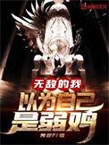 无敌的我以为自己是弱鸡无弹窗