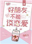 好朋友不能谈恋爱by几玉txt