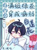 满级绿茶穿成病弱白莲花(古穿今)无删减