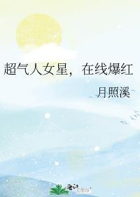 超气人女星在线爆红月照溪 番外二