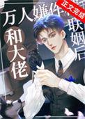 万人嫌作精和大佬联姻后全文