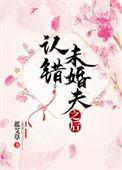 认错未婚夫之后笔趣阁