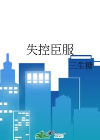 失控臣服三生糖顾盼免费阅读