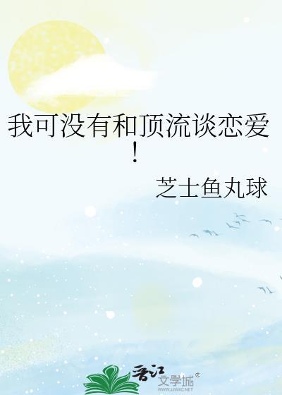 我可没有和顶流谈恋爱!by
